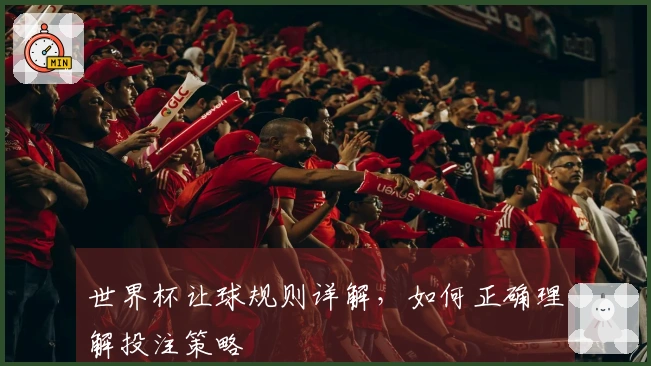 世界杯让球规则详解，如何正确理解投注策略
