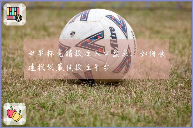 世界杯竞猜投注入口盘点：如何快速找到最佳投注平台