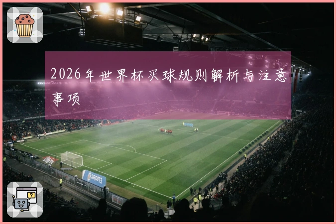 2026年世界杯买球规则解析与注意事项