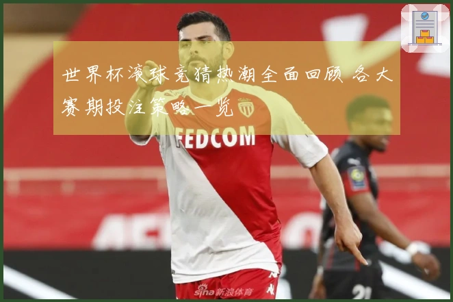 世界杯滚球竞猜热潮全面回顾 各大赛期投注策略一览