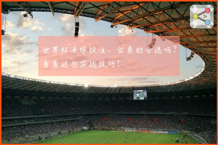 世界杯滚球投注，你真的会选吗？看看这些实战技巧！