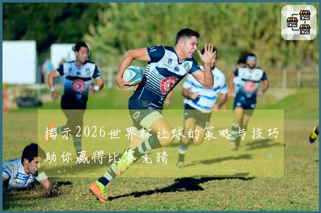 揭示2026世界杯让球的策略与技巧助你赢得比赛竞猜