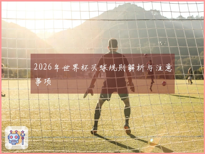 2026年世界杯买球规则解析与注意事项