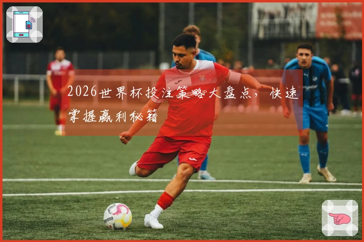 2026世界杯投注策略大盘点，快速掌握赢利秘籍